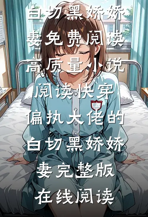 高质量小说阅读快穿:偏执大佬的白切黑娇娇妻