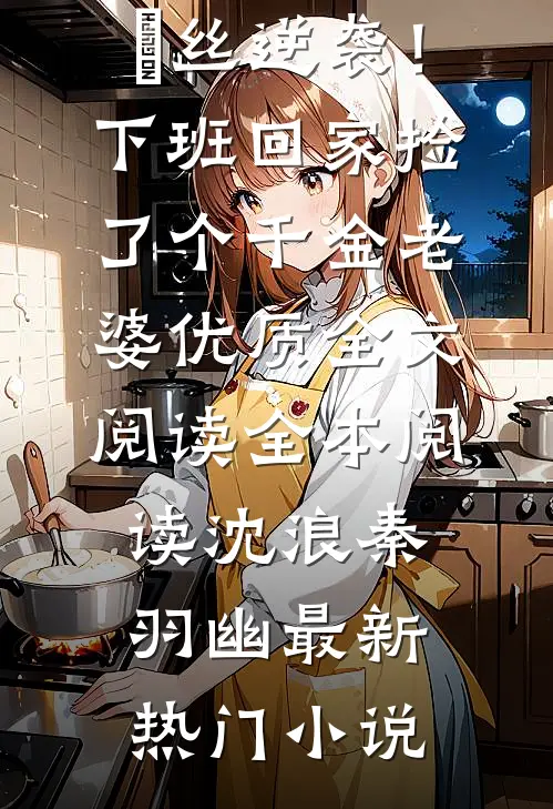 屌丝逆袭!下班回家捡了个千金老婆优质全文阅读