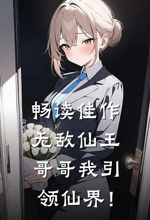 畅读佳作无敌仙王:哥哥我引领仙界!