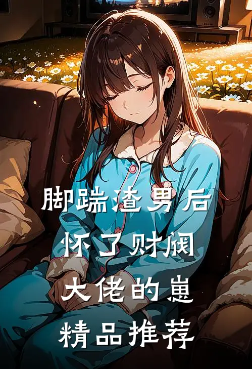 脚踹渣男后,怀了财阀大佬的崽精品推荐