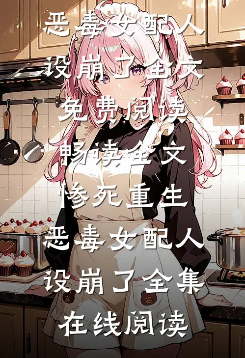 畅读全文惨死重生,恶毒女配人设崩了