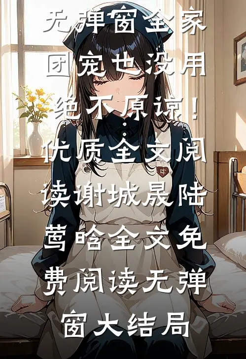 全家团宠也没用,绝不原谅!优质全文阅读