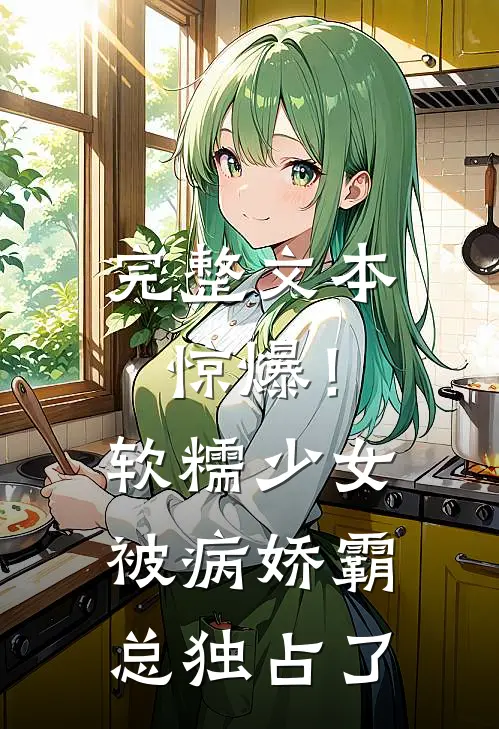 完整文本惊爆!软糯少女被病娇霸总独占了