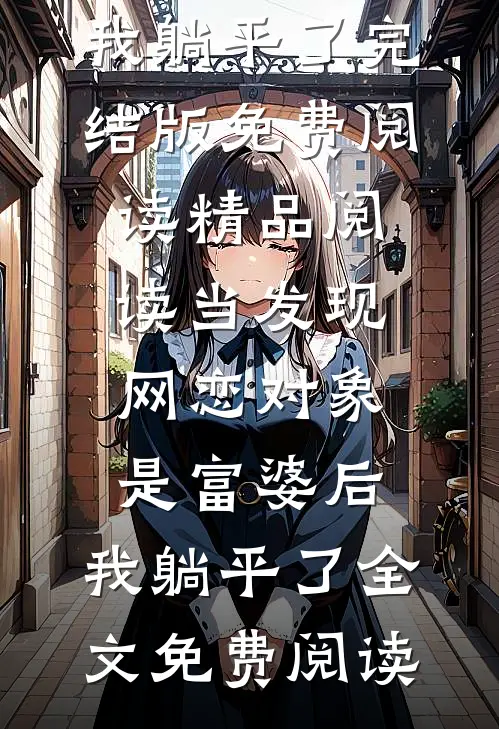 精品阅读当发现网恋对象是富婆后,我躺平了