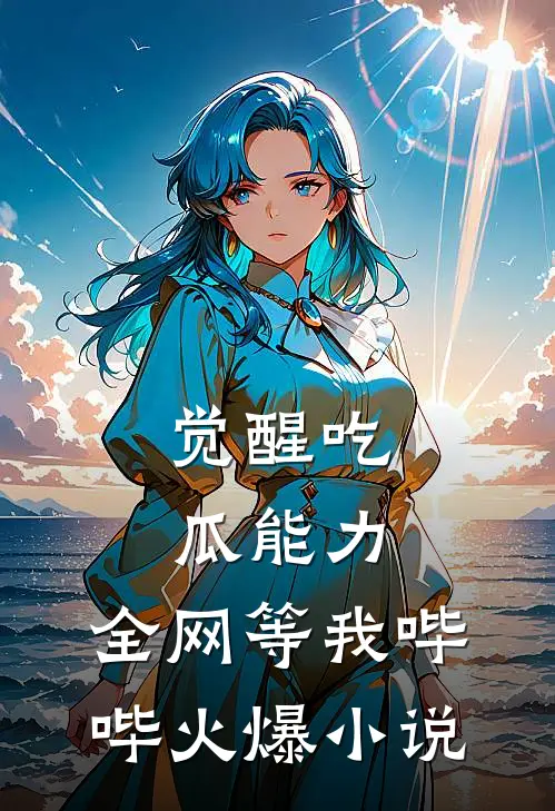觉醒吃瓜能力，全网等我哔哔火爆小说