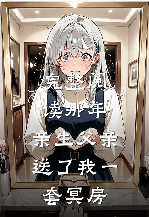 完整阅读那年,亲生父亲送了我一套冥房