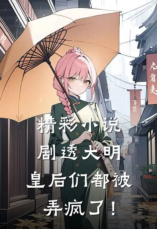 精彩小说剧透大明,皇后们都被弄疯了!