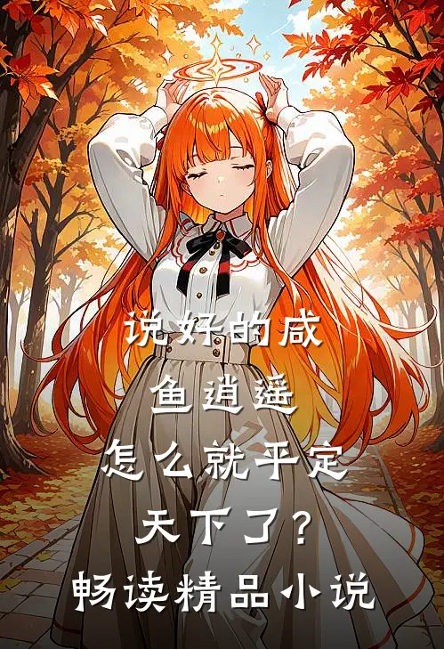 说好的咸鱼逍遥,怎么就平定天下了?畅读精品小说
