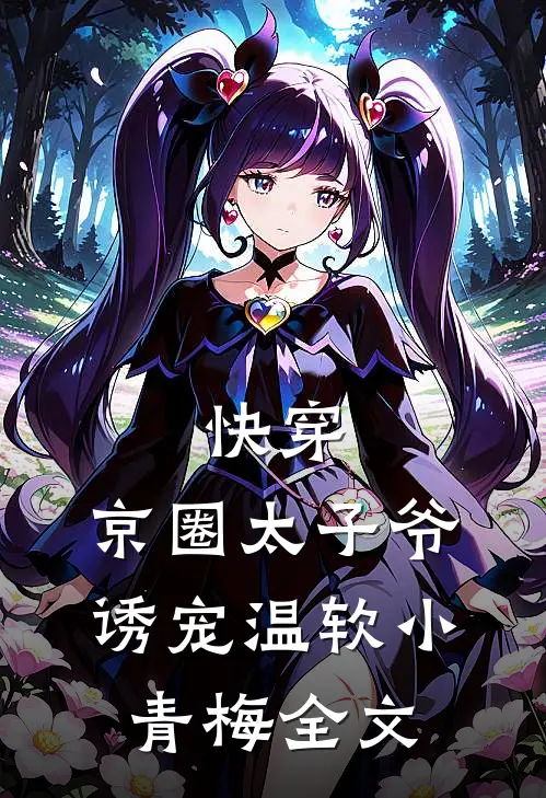 快穿：京圈太子爷诱宠温软小青梅全文