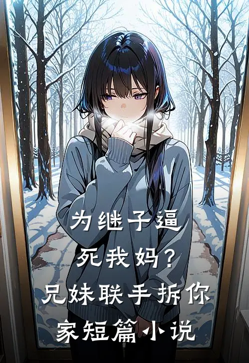 为继子逼死我妈？兄妹联手拆你家短篇小说
