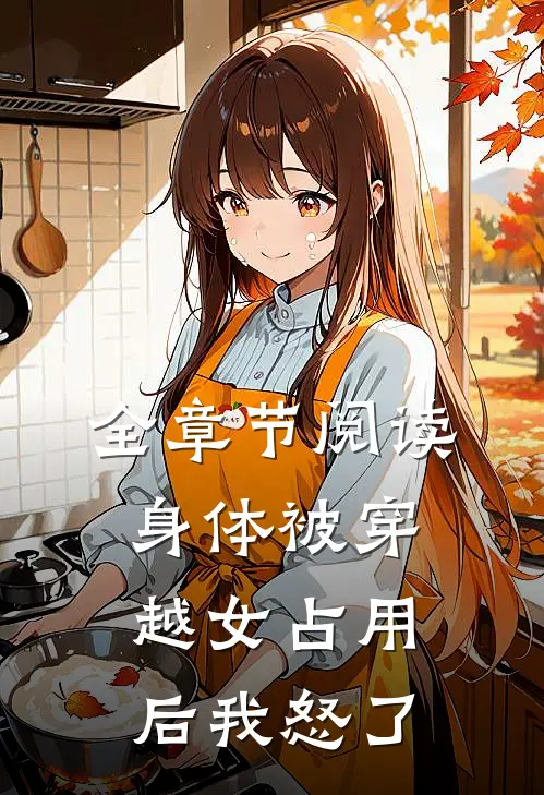 全章节阅读身体被穿越女占用后我怒了
