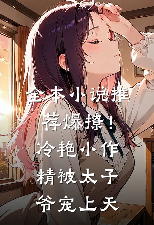 全本小说推荐爆撩！冷艳小作精被太子爷宠上天