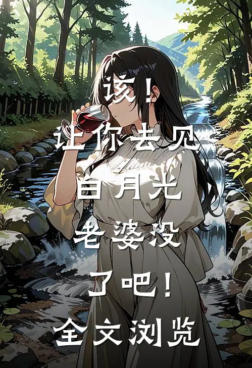 该！让你去见白月光，老婆没了吧！全文浏览