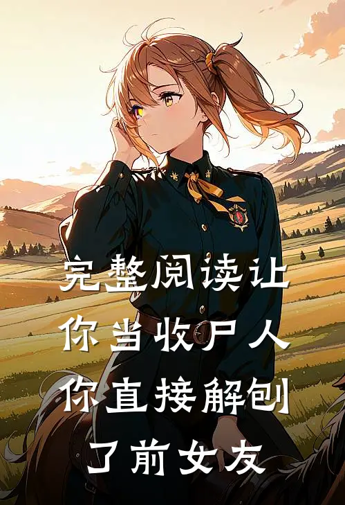 完整阅读让你当收尸人,你直接解刨了前女友