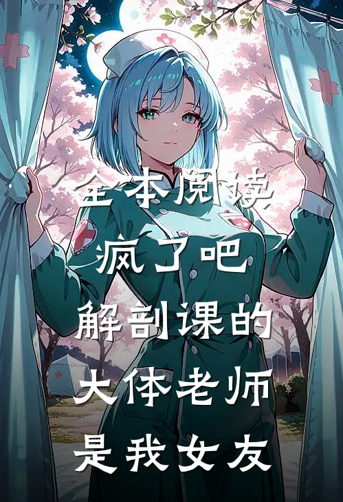 全本阅读疯了吧,解剖课的大体老师是我女友