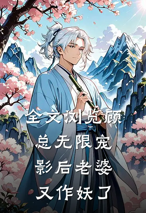 全文浏览顾总无限宠,影后老婆又作妖了