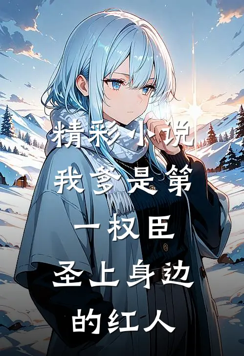 精彩小说我爹是第一权臣,圣上身边的红人