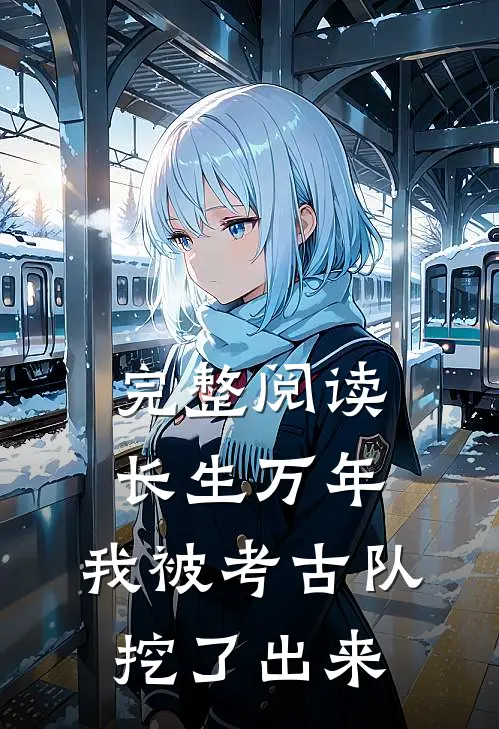 完整阅读长生万年:我被考古队挖了出来