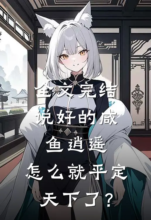 全文完结说好的咸鱼逍遥,怎么就平定天下了?