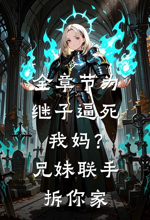 全章节为继子逼死我妈?兄妹联手拆你家