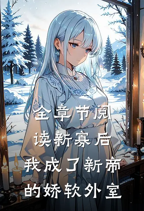 全章节阅读新寡后,我成了新帝的娇软外室