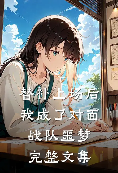替补上场后,我成了对面战队噩梦完整文集