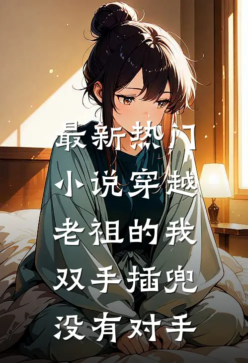 最新热门小说穿越老祖的我双手插兜,没有对手