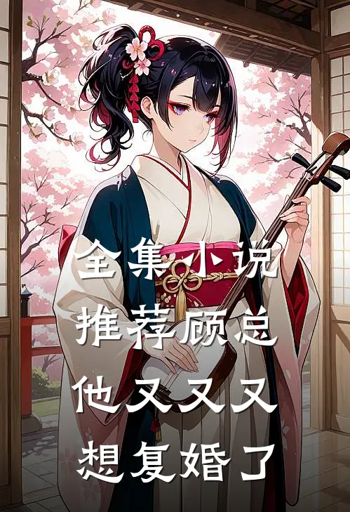 全集小说推荐顾总他又又又想复婚了