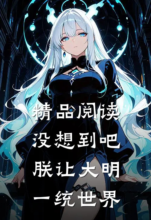 精品阅读没想到吧，朕让大明一统世界