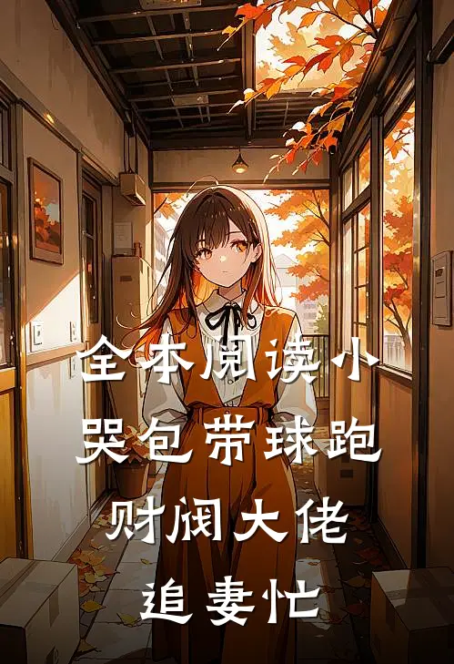 全本阅读小哭包带球跑,财阀大佬追妻忙