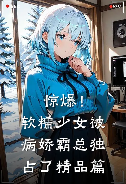 惊爆！软糯少女被病娇霸总独占了精品篇