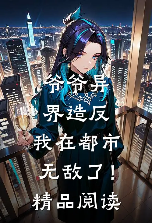 爷爷异界造反，我在都市无敌了！精品阅读