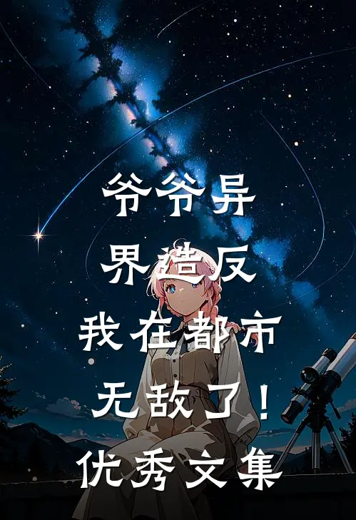 爷爷异界造反，我在都市无敌了！优秀文集