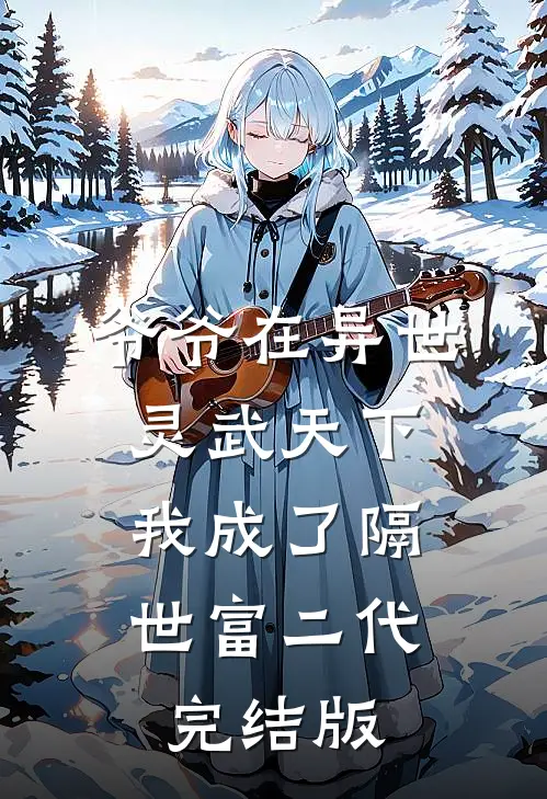 爷爷在异世灵武天下，我成了隔世富二代完结版