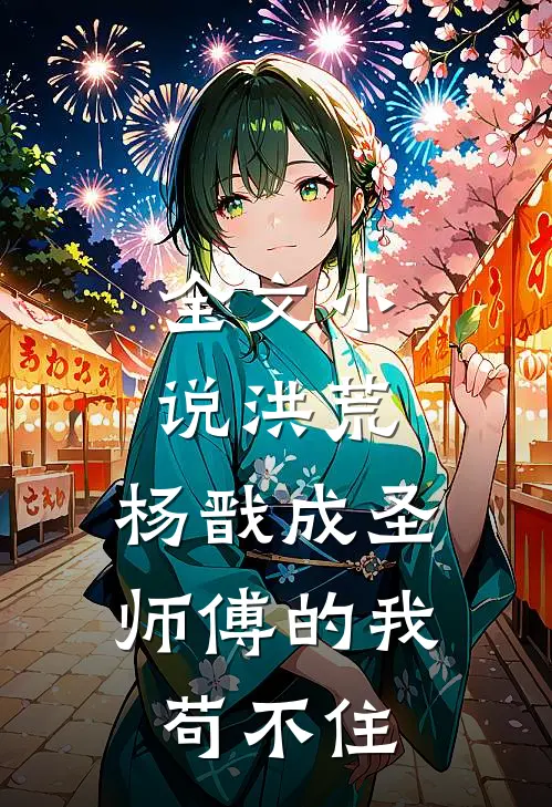 全文小说洪荒:杨戬成圣,师傅的我苟不住