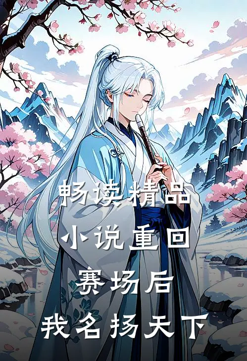畅读精品小说重回赛场后,我名扬天下