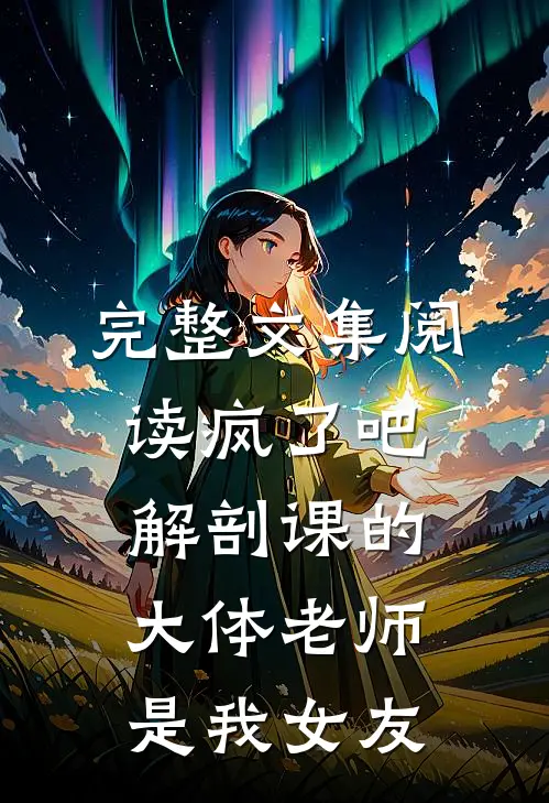 完整文集阅读疯了吧，解剖课的大体老师是我女友