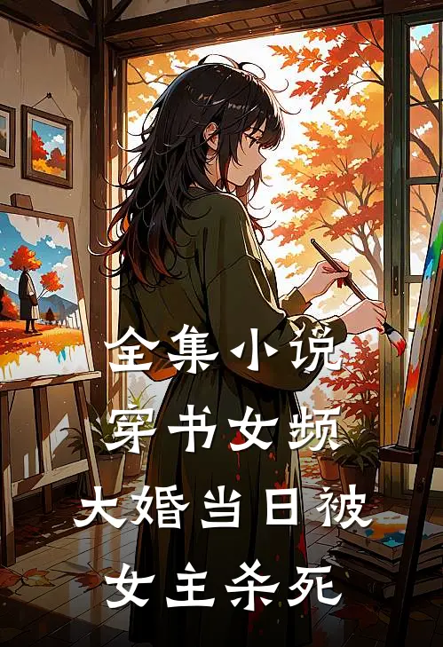 全集小说穿书女频,大婚当日被女主杀死