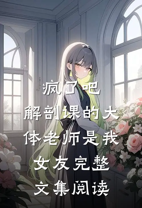 疯了吧，解剖课的大体老师是我女友完整文集阅读