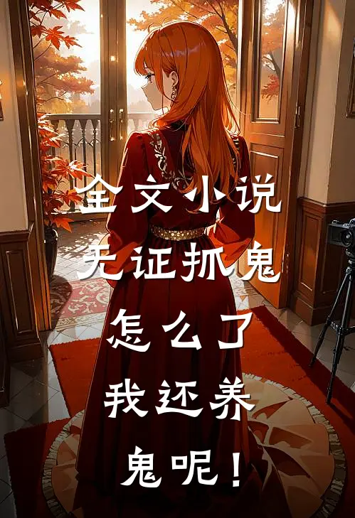全文小说无证抓鬼怎么了,我还养鬼呢!