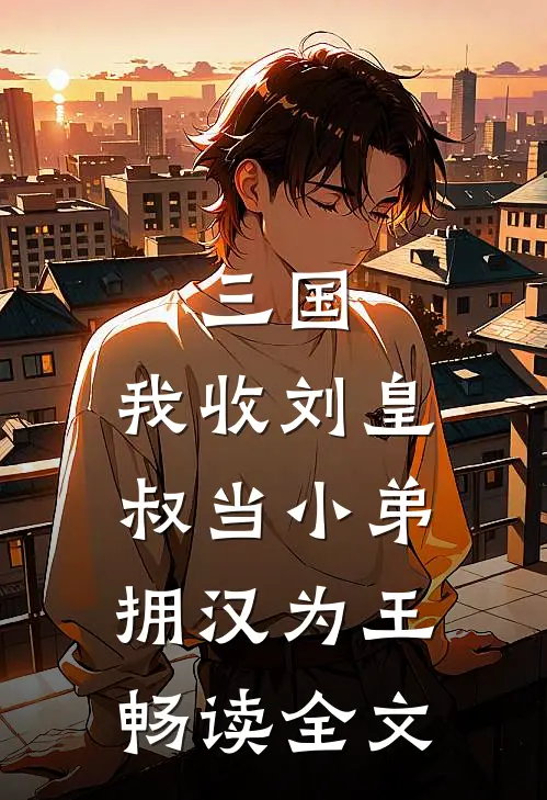 三国:我收刘皇叔当小弟,拥汉为王畅读全文