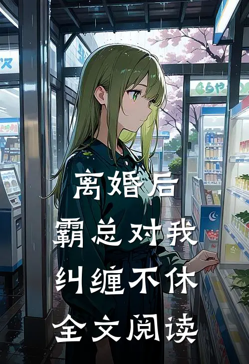 离婚后,霸总对我纠缠不休全文阅读