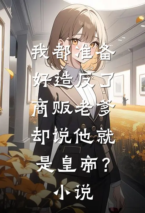 我都准备好造反了,商贩老爹却说他就是皇帝?小说