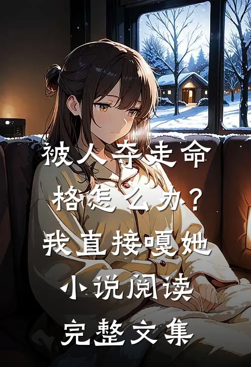 被人夺走命格怎么办?我直接嘎她小说阅读完整文集