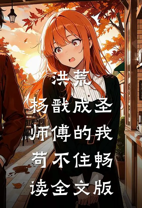 洪荒：杨戬成圣，师傅的我苟不住畅读全文版