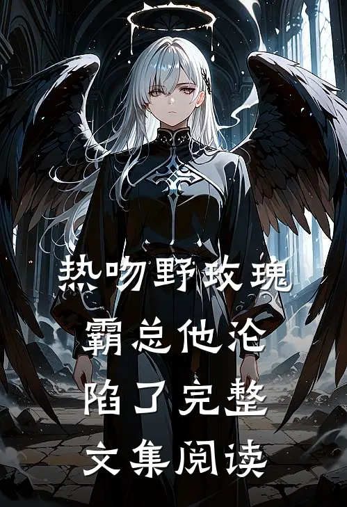 热吻野玫瑰,霸总他沦陷了完整文集阅读