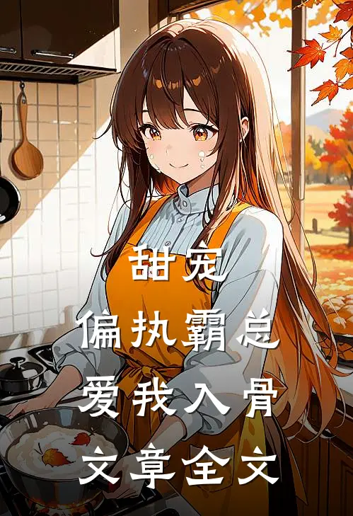 甜宠:偏执霸总爱我入骨文章全文