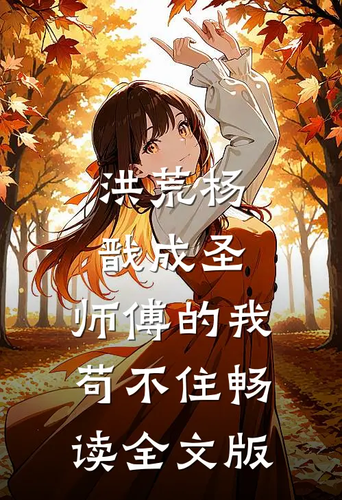 洪荒杨戬成圣,师傅的我苟不住畅读全文版