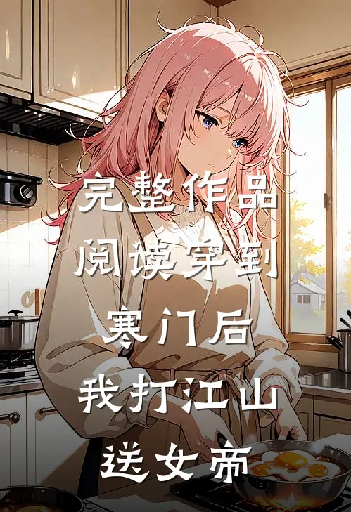 完整作品阅读穿到寒门后，我打江山送女帝