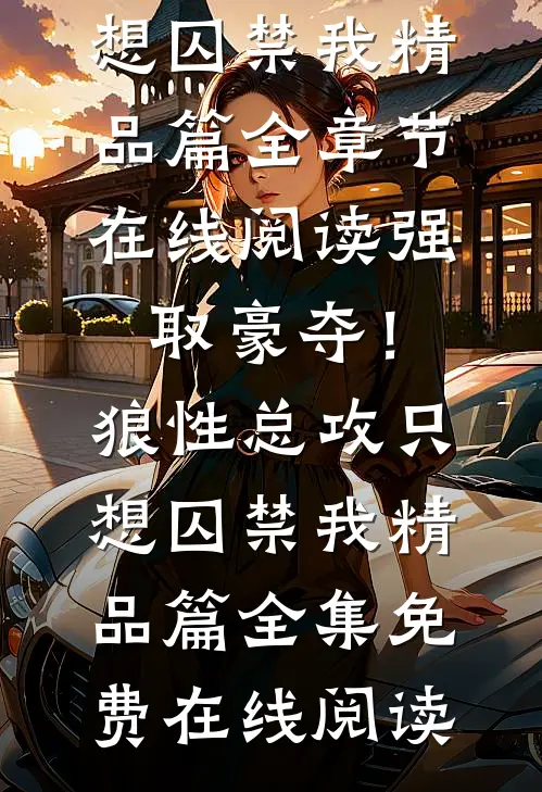 强取豪夺!狼性总攻只想囚禁我精品篇